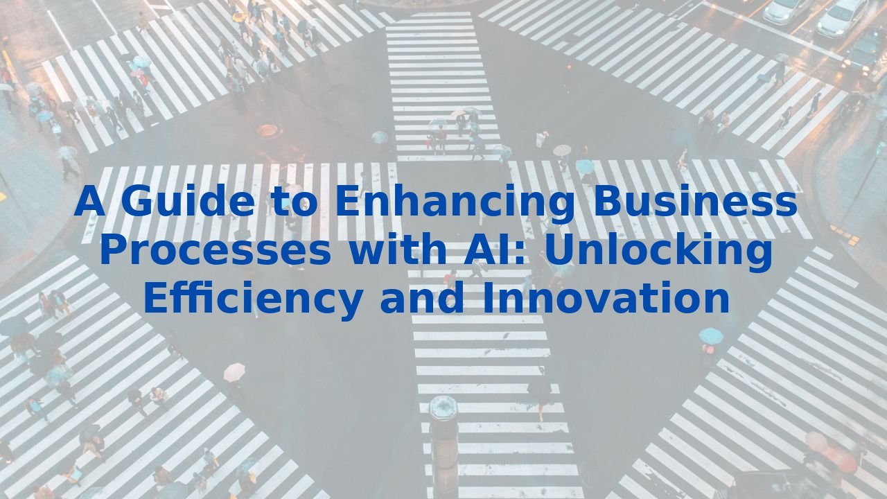 A Guide To Enhancing Business Processes with AI: Unlocking Efficiency and Innovation