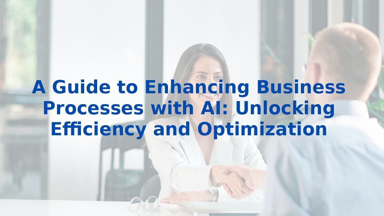 A Guide to Enhancing Business Processes with AI: Unlocking Efficiency and Optimization