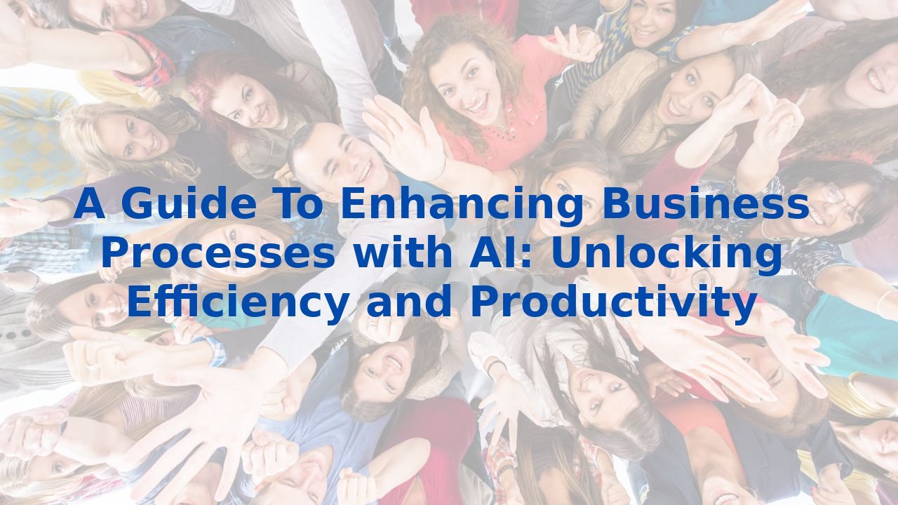 A Guide To Enhancing Business Processes with AI: Unlocking Efficiency and Productivity