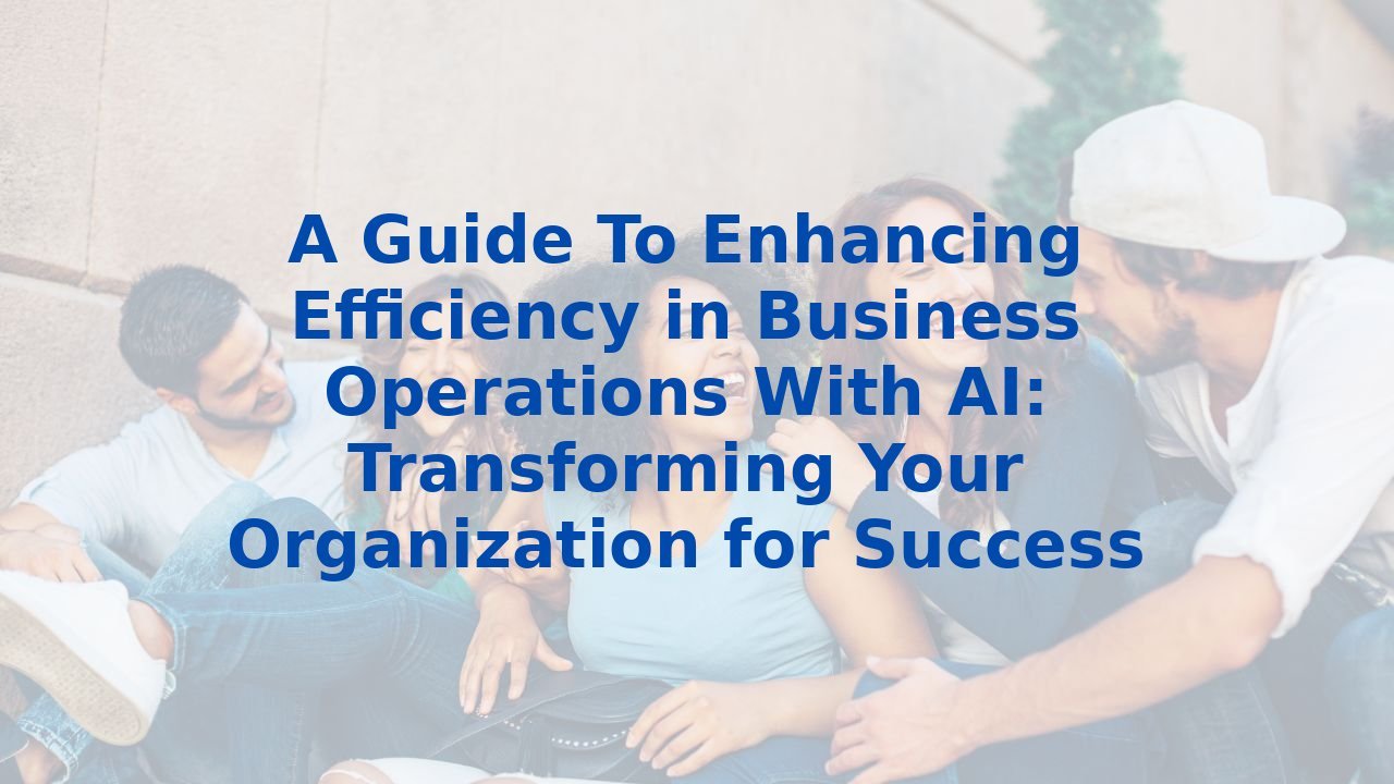 A Guide To Enhancing Efficiency in Business Operations With AI ...
