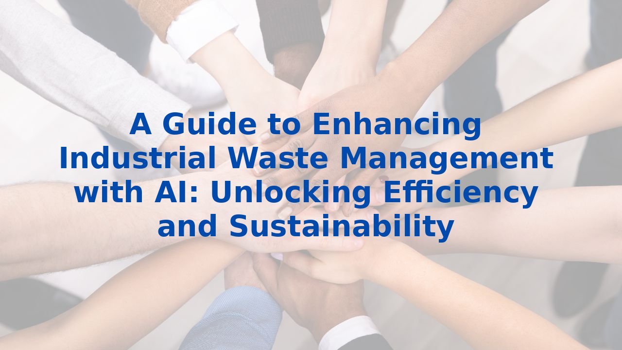 A Guide to Enhancing Industrial Waste Management with AI: Unlocking Efficiency and Sustainability