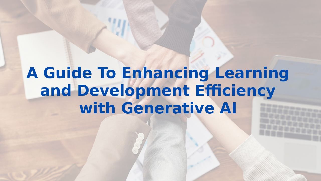 A Guide To Enhancing Learning and Development Efficiency with Generative AI