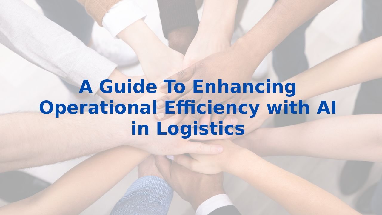 A Guide To Enhancing Operational Efficiency with AI in Logistics