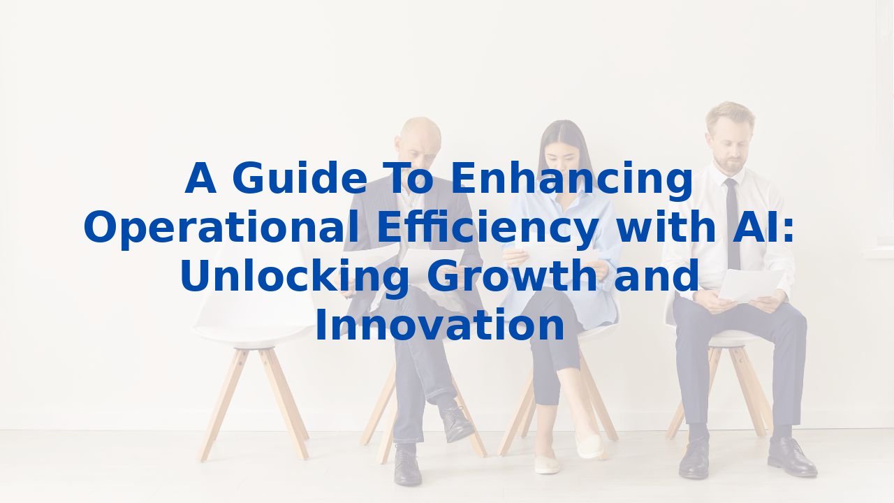 A Guide To Enhancing Operational Efficiency with AI: Unlocking Growth and Innovation
