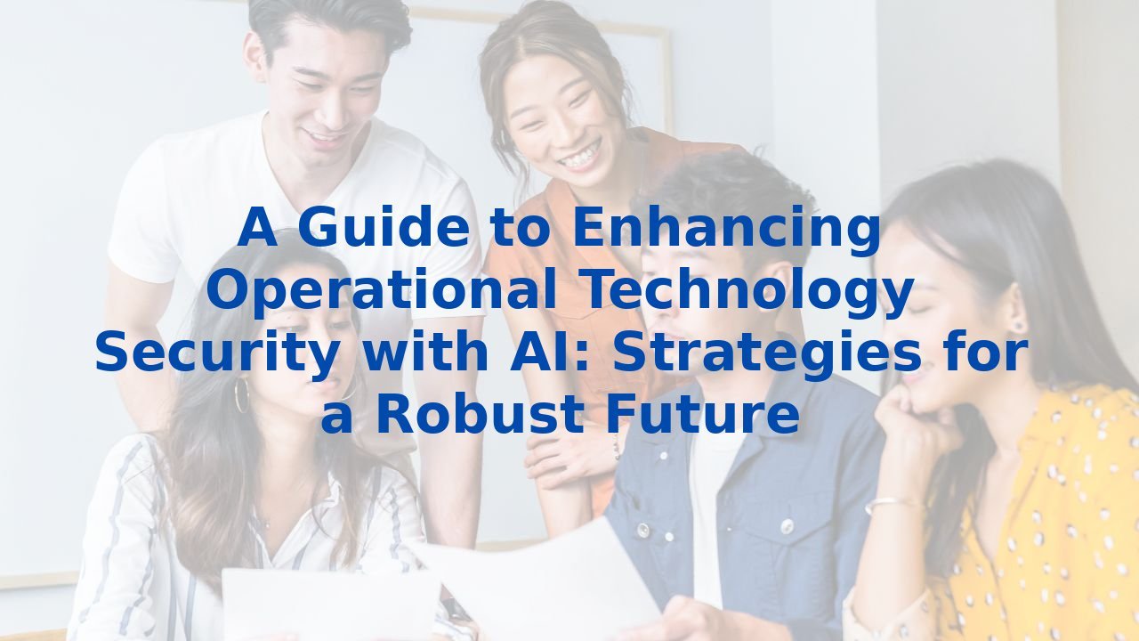 A Guide to Enhancing Operational Technology Security with AI: Strategies for a Robust Future