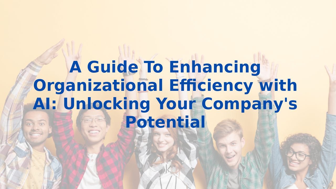 A Guide To Enhancing Organizational Efficiency with AI: Unlocking Your Company's Potential