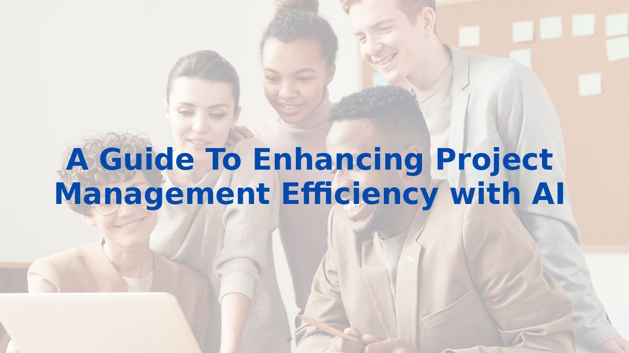 A Guide To Enhancing Project Management Efficiency with AI