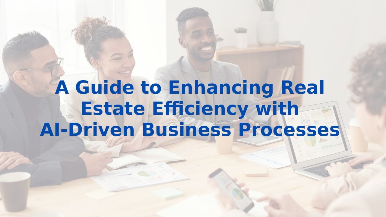 A Guide to Enhancing Real Estate Efficiency with AI-Driven Business Processes