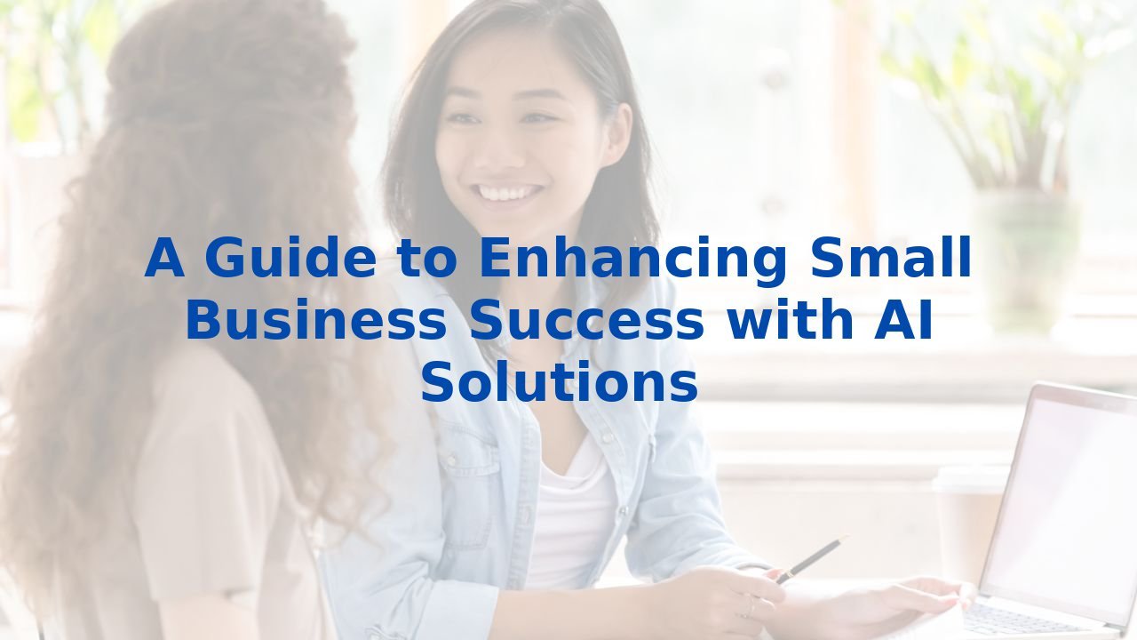 A Guide to Enhancing Small Business Success with AI Solutions