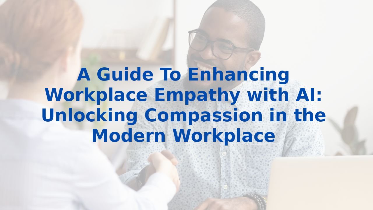 A Guide To Enhancing Workplace Empathy With Ai Unlocking Compassion In The Modern Workplace