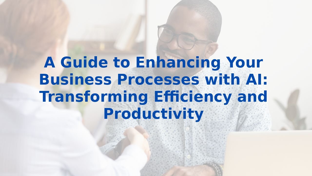 A Guide to Enhancing Your Business Processes with AI: Transforming Efficiency and Productivity