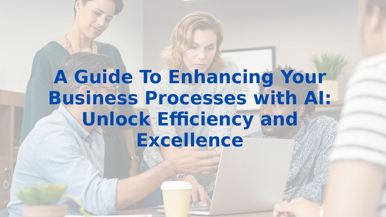 A Guide To Enhancing Your Business Processes with AI: Unlock Efficiency and Excellence