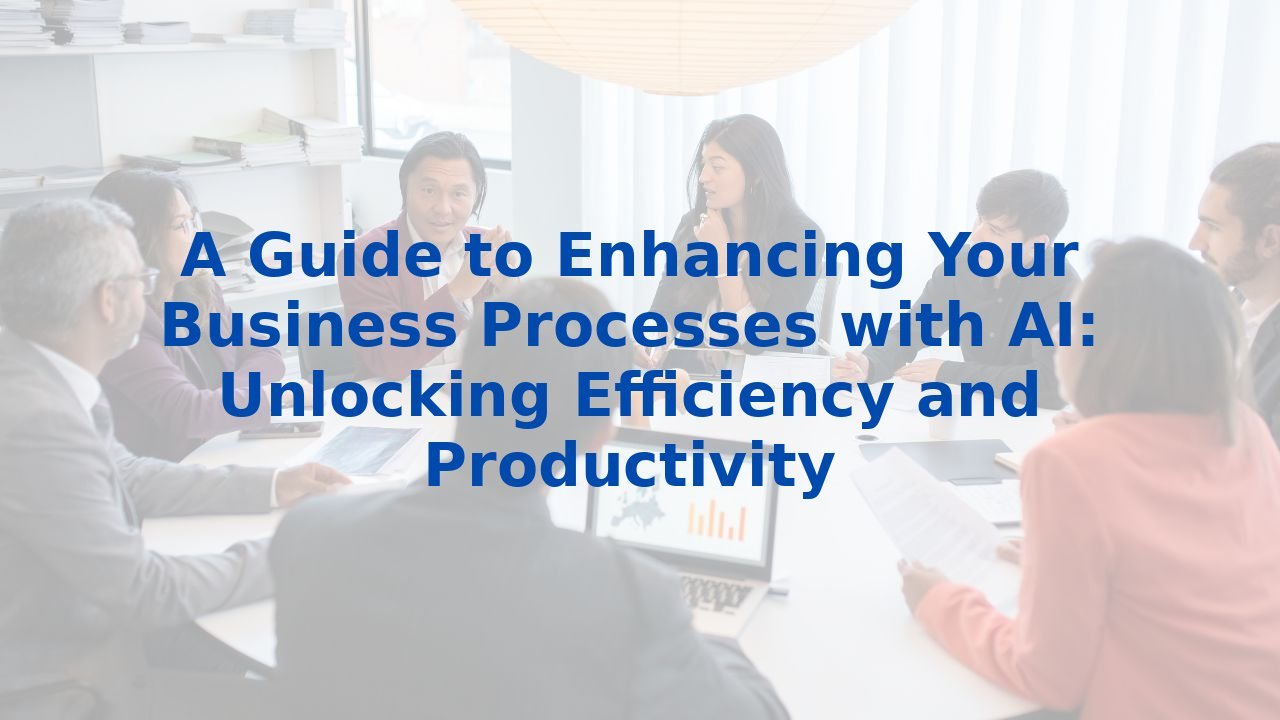 A Guide to Enhancing Your Business Processes with AI: Unlocking ...
