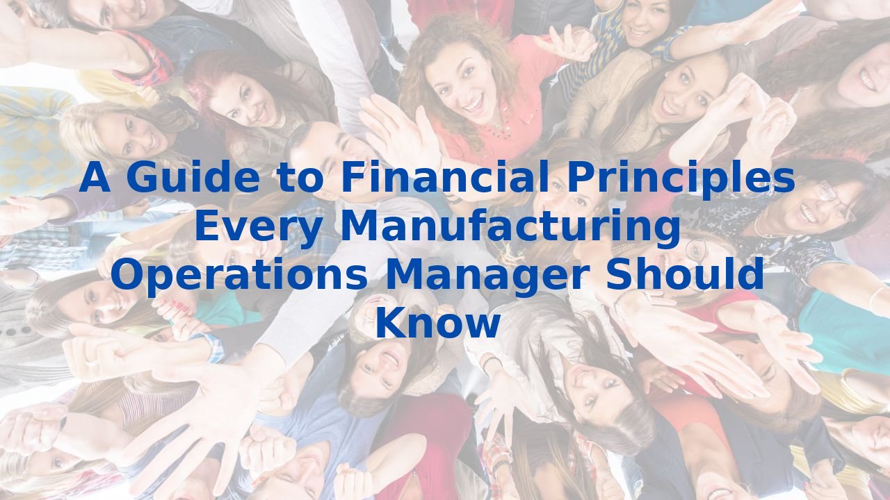 A Guide to Financial Principles Every Manufacturing Operations Manager ...