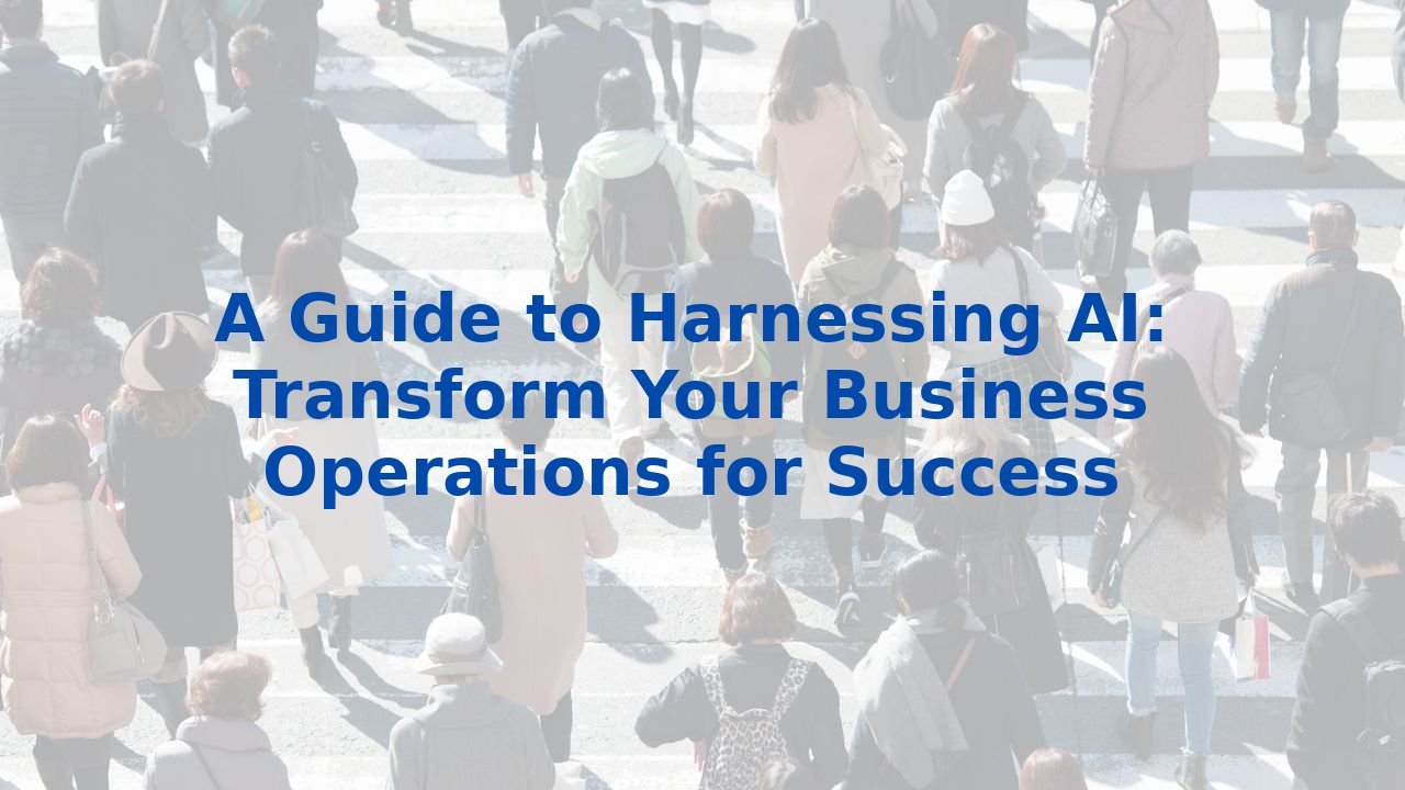 A Guide to Harnessing AI: Transform Your Business Operations for Success