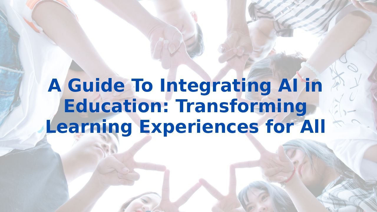 A Guide To Integrating AI in Education: Transforming Learning Experiences for All