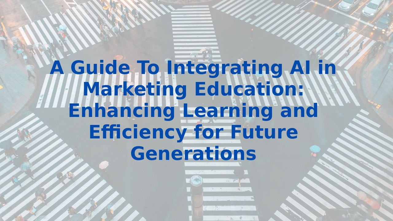 A Guide To Integrating AI in Marketing Education: Enhancing Learning and Efficiency for Future Generations