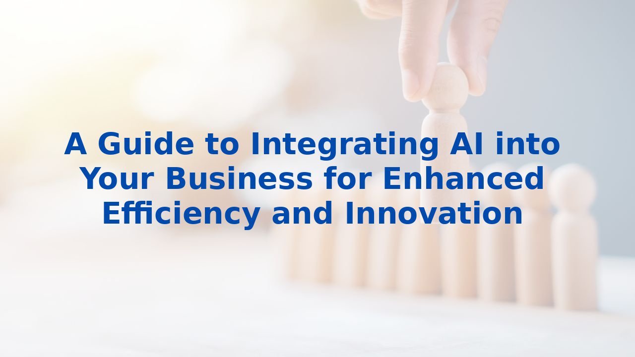 A Guide to Integrating AI into Your Business for Enhanced Efficiency and Innovation