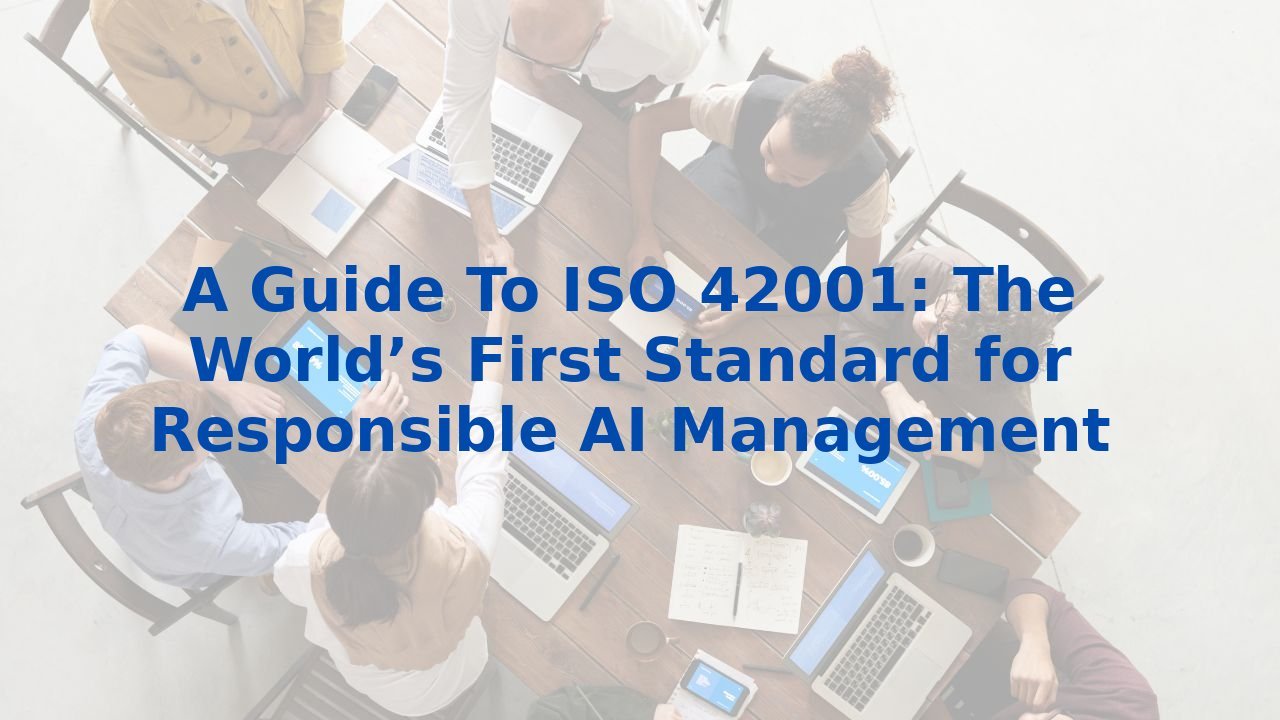 A Guide To ISO 42001: The World’s First Standard for Responsible AI ...