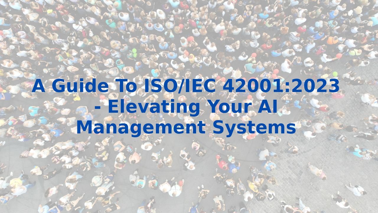 A Guide To ISO/IEC 42001:2023 - Elevating Your AI Management Systems