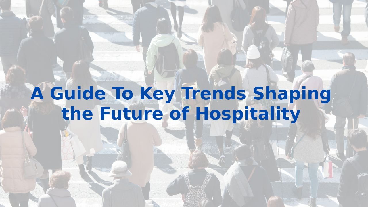 A Guide To Key Trends Shaping the Future of Hospitality