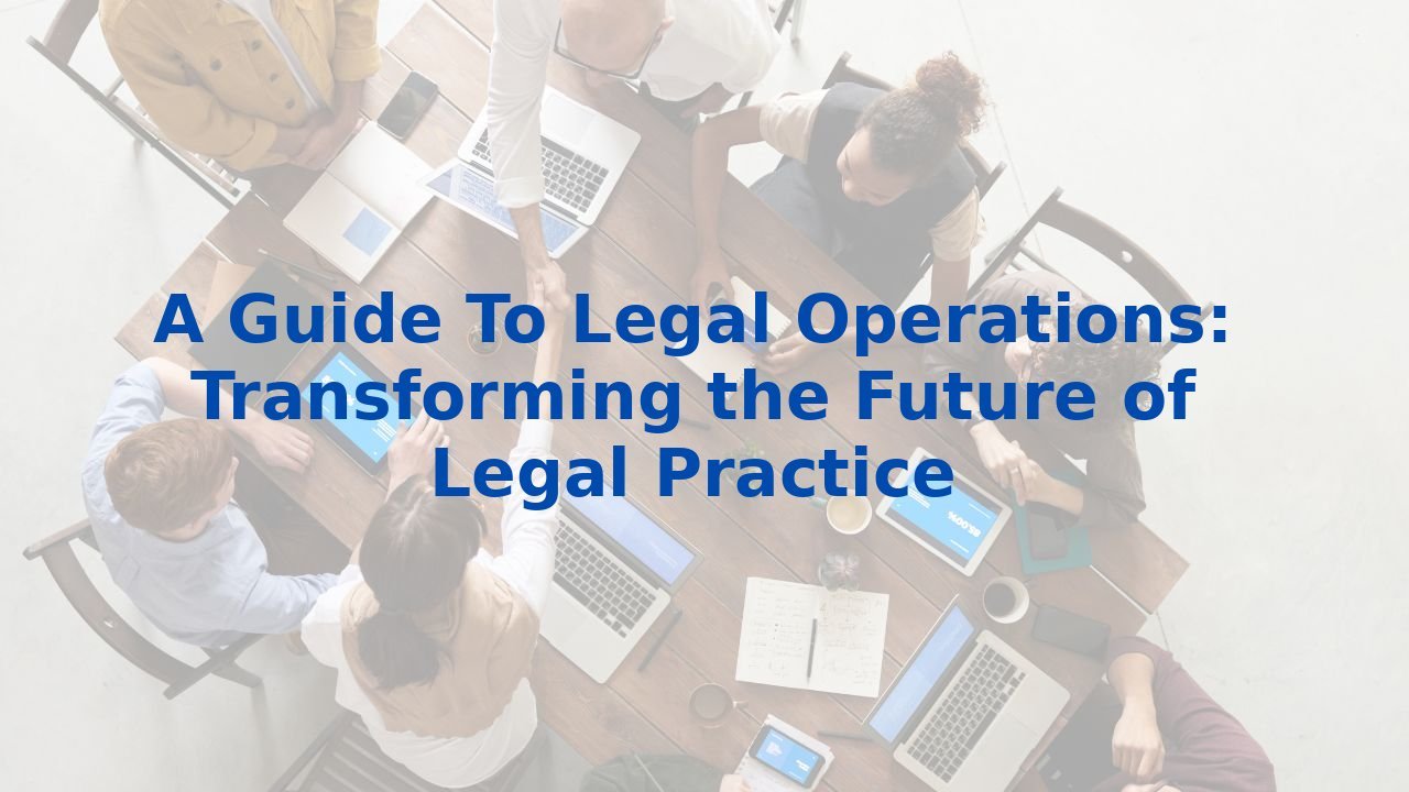A Guide To Legal Operations: Transforming the Future of Legal Practice