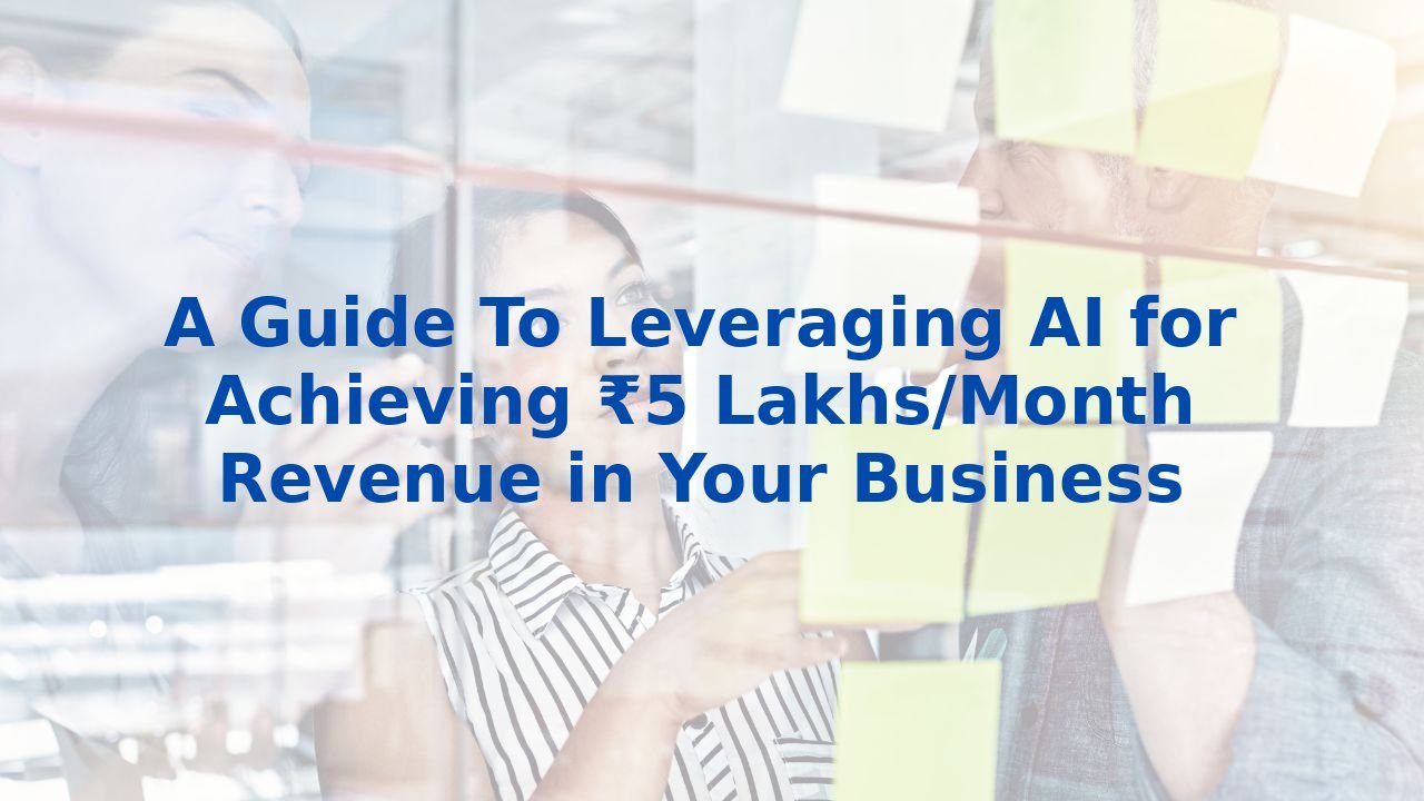 A Guide To Leveraging AI for Achieving ₹5 Lakhs/Month Revenue in Your Business