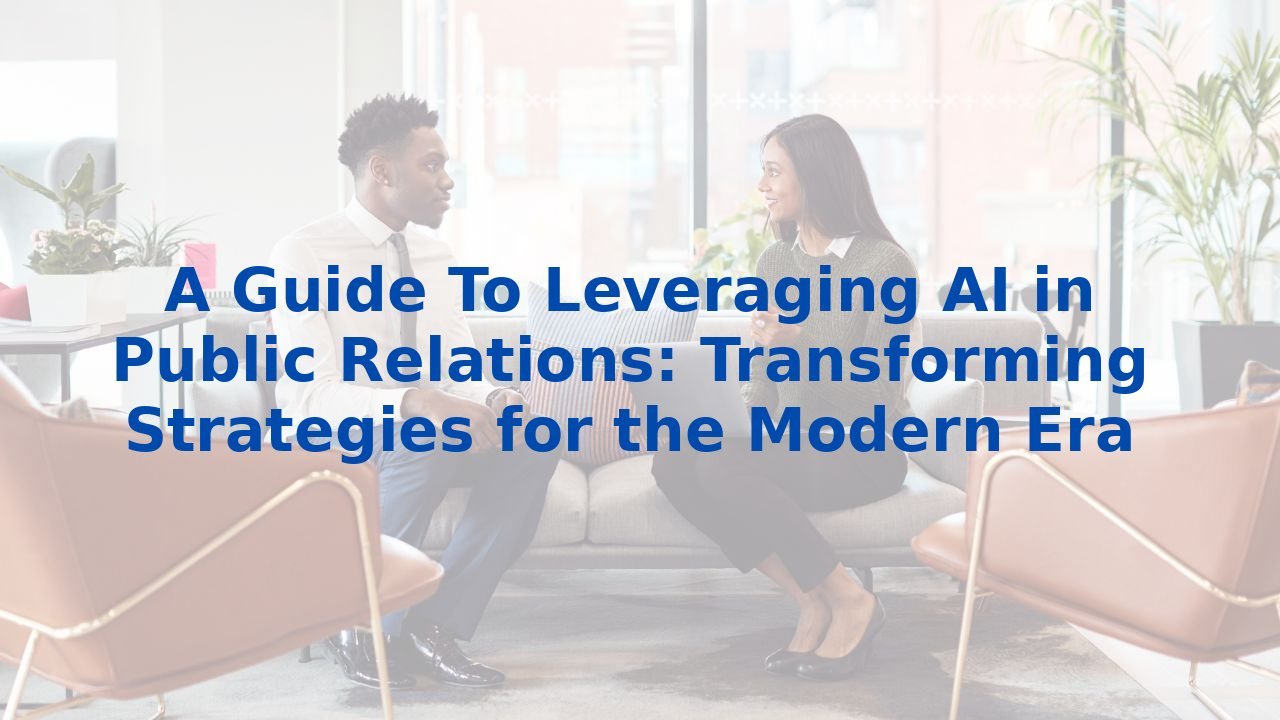 A Guide To Leveraging AI in Public Relations: Transforming Strategies for the Modern Era