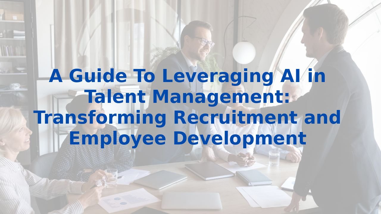 A Guide To Leveraging AI in Talent Management: Transforming Recruitment and Employee Development