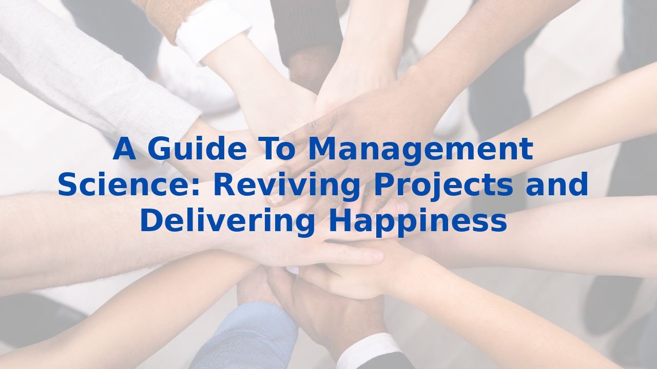 A Guide To Management Science: Reviving Projects and Delivering Happiness