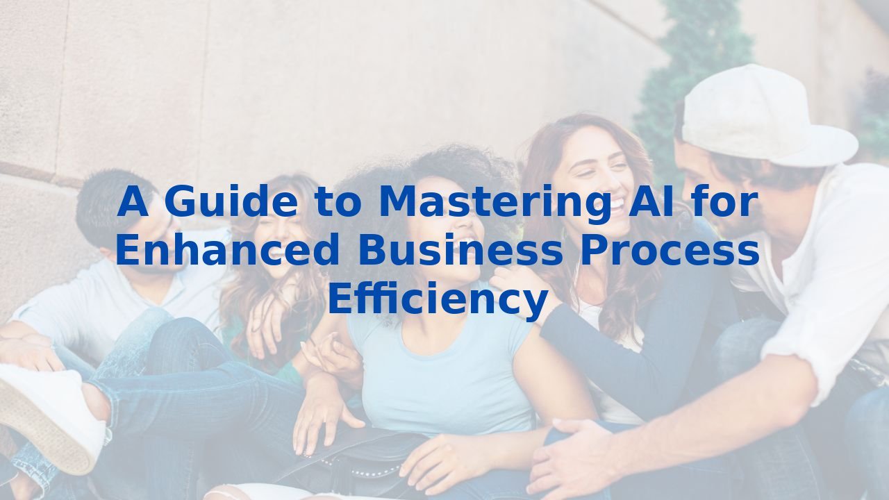 A Guide to Mastering AI for Enhanced Business Process Efficiency