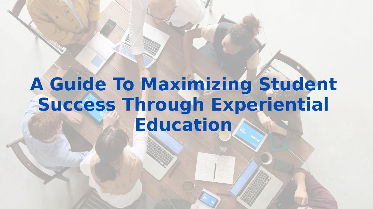 A Guide To Maximizing Student Success Through Experiential Education