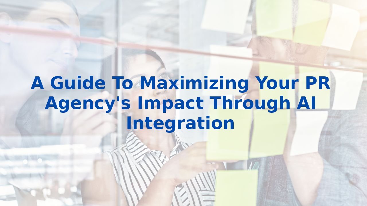 A Guide To Maximizing Your PR Agency's Impact Through AI Integration