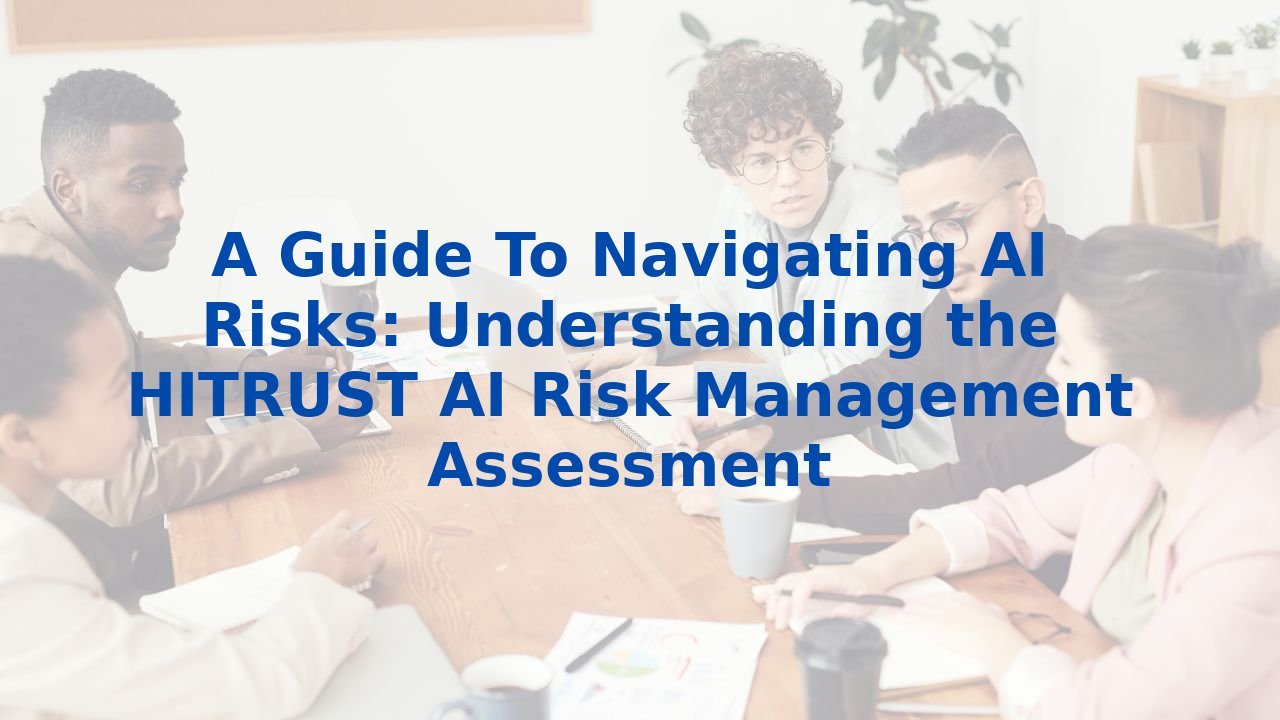 A Guide To Navigating AI Risks: Understanding the HITRUST AI Risk ...