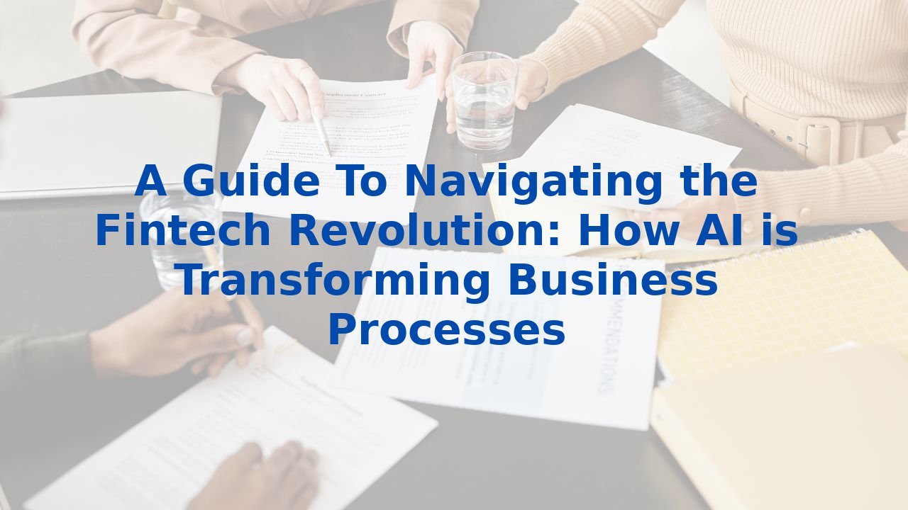 A Guide To Navigating the Fintech Revolution: How AI is Transforming Business Processes