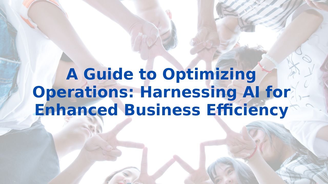 A Guide to Optimizing Operations: Harnessing AI for Enhanced Business Efficiency