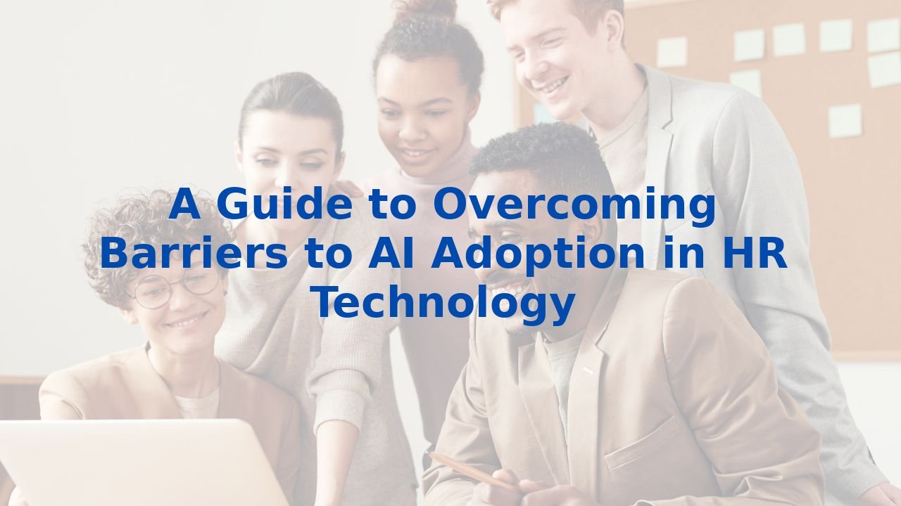 A Guide to Overcoming Barriers to AI Adoption in HR Technology