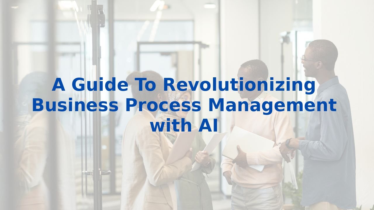 A Guide To Revolutionizing Business Process Management with AI