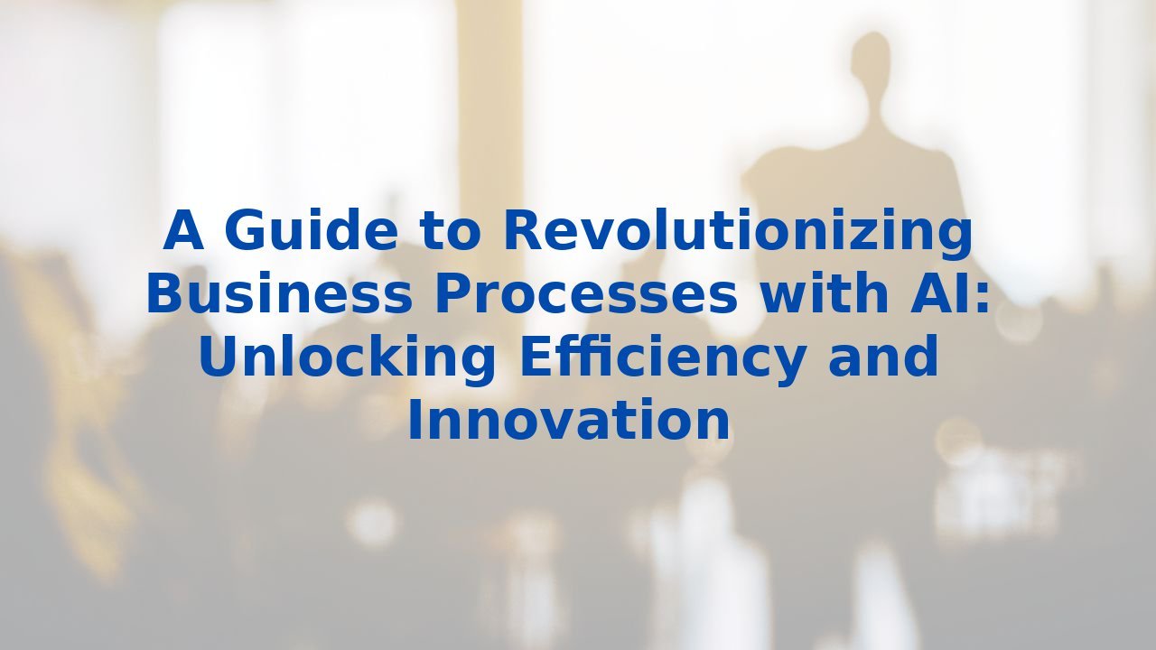 A Guide to Revolutionizing Business Processes with AI: Unlocking ...
