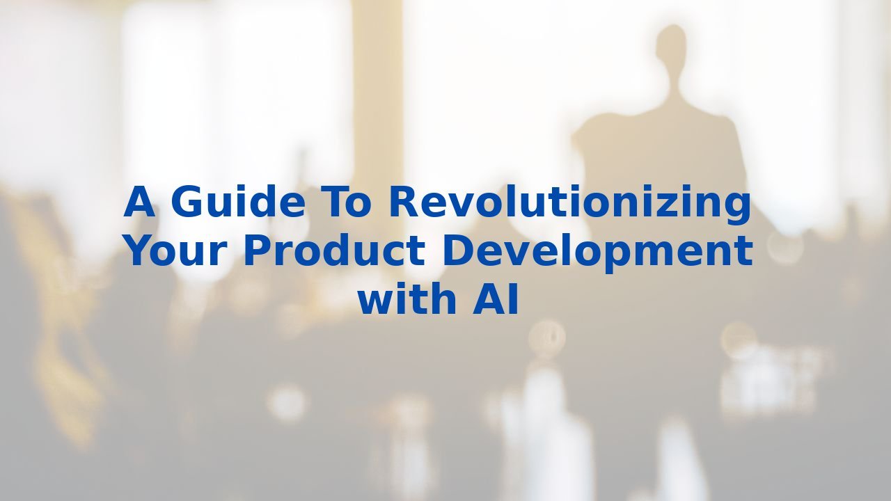 A Guide To Revolutionizing Your Product Development with AI