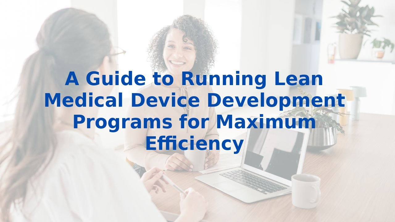 A Guide to Running Lean Medical Device Development Programs for Maximum Efficiency