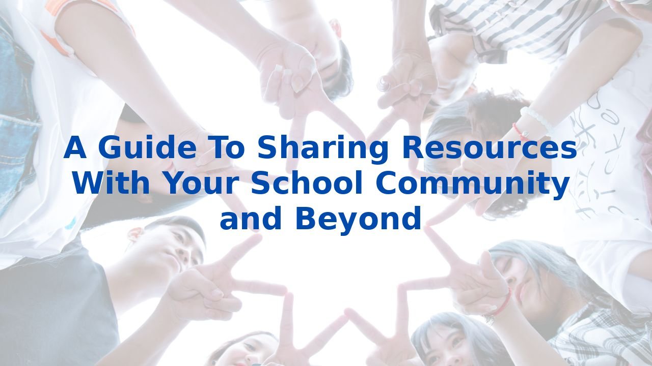 A Guide To Sharing Resources With Your School Community and Beyond