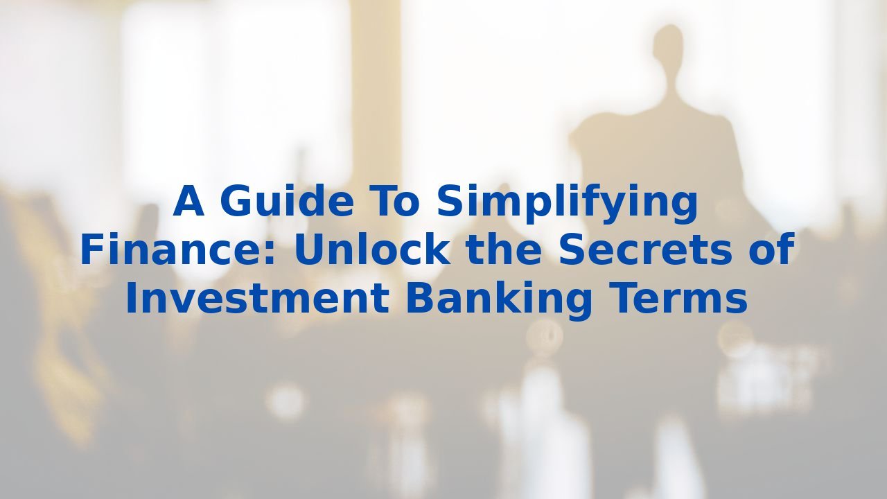 A Guide To Simplifying Finance: Unlock the Secrets of Investment Banking Terms