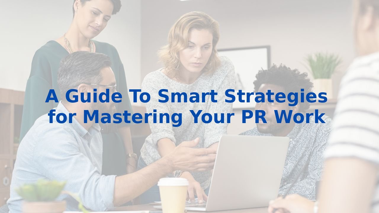 A Guide To Smart Strategies for Mastering Your PR Work