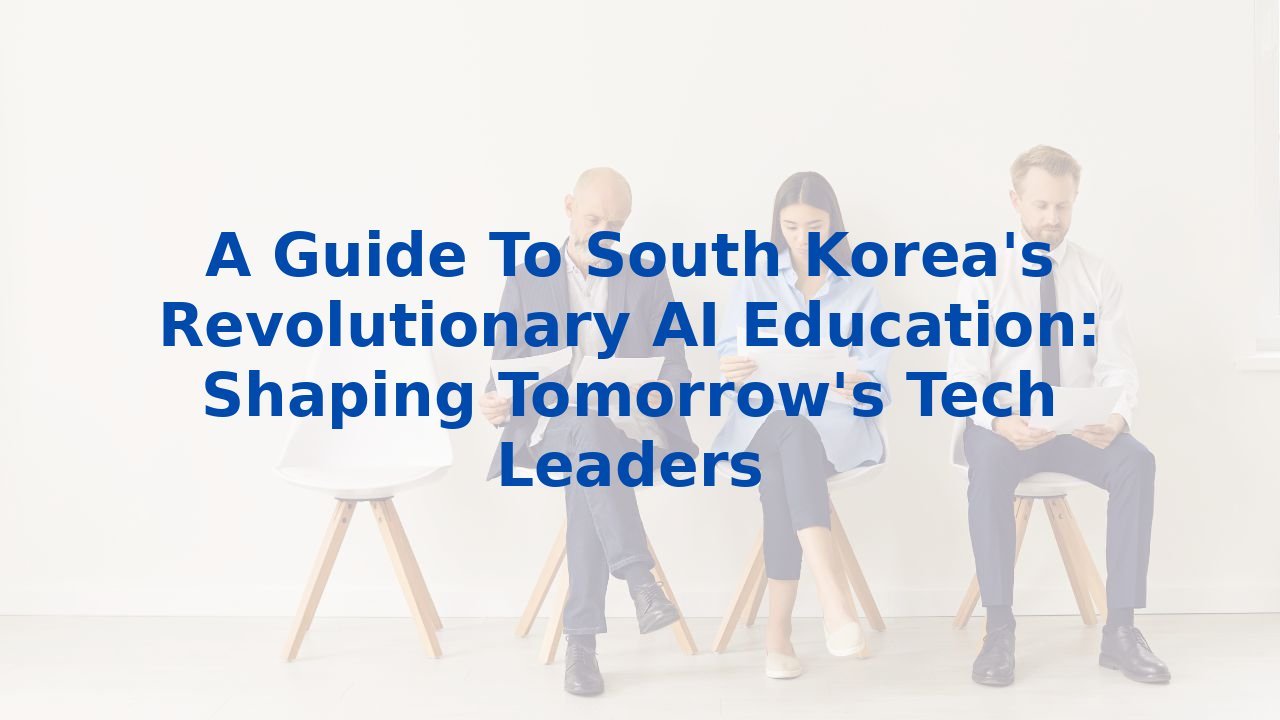 A Guide To South Korea's Revolutionary AI Education: Shaping Tomorrow's Tech Leaders