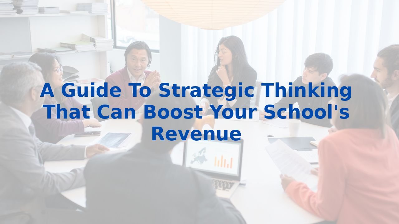 A Guide To Strategic Thinking That Can Boost Your School's Revenue