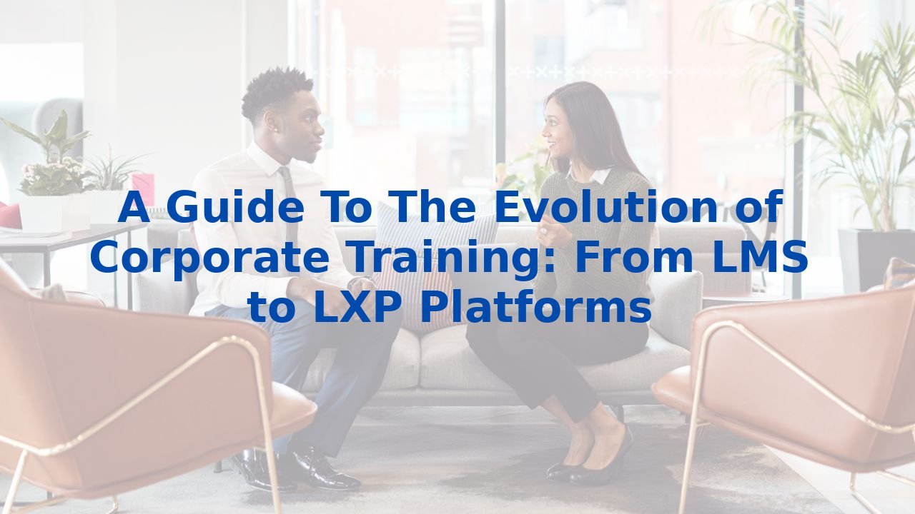 A Guide To The Evolution of Corporate Training: From LMS to LXP Platforms