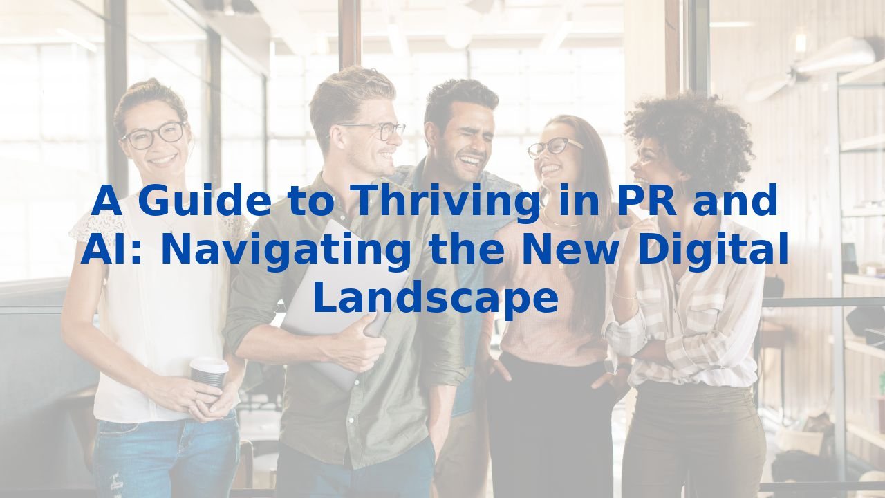 A Guide to Thriving in PR and AI: Navigating the New Digital Landscape
