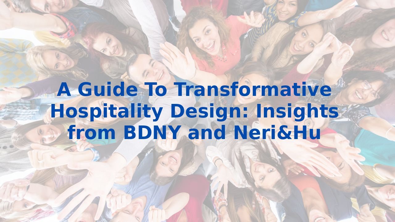 A Guide To Transformative Hospitality Design: Insights from BDNY and Neri&Hu