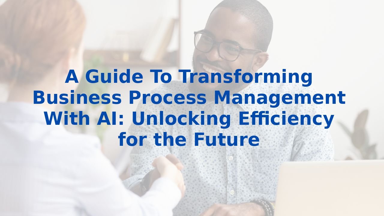 A Guide To Transforming Business Process Management With AI: Unlocking ...